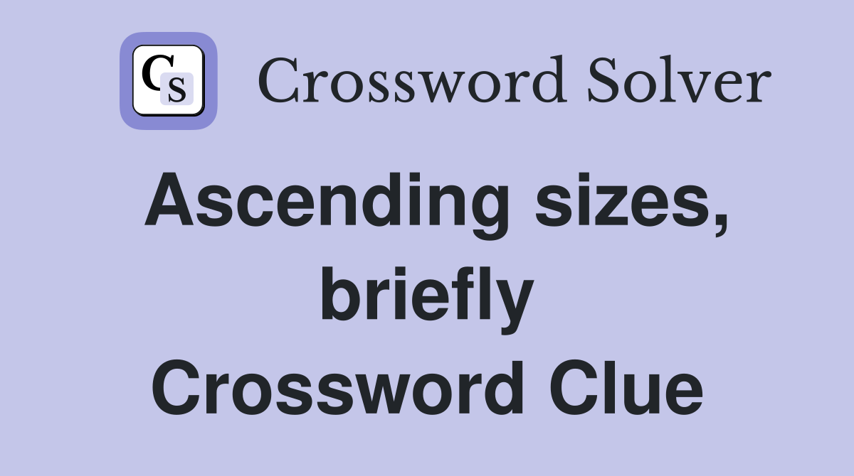Ascending sizes, briefly Crossword Clue