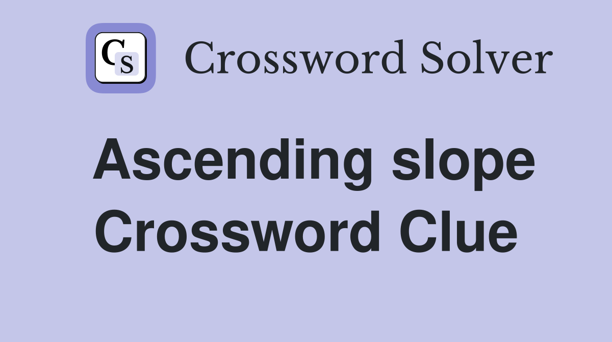 Ascending slope Crossword Clue