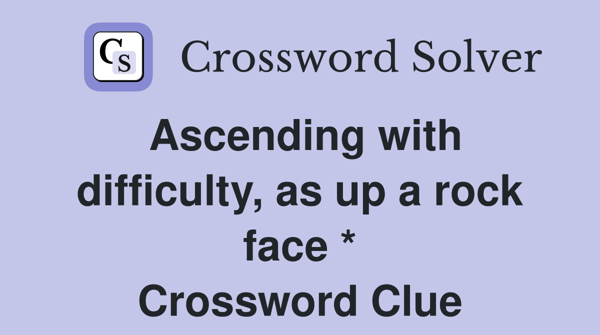 Ascending with difficulty, as up a rock face * Crossword Clue