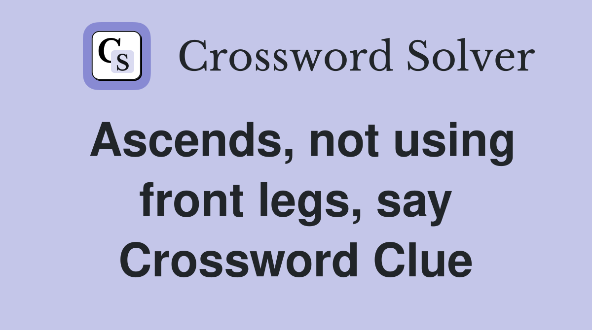 Ascends, not using front legs, say Crossword Clue