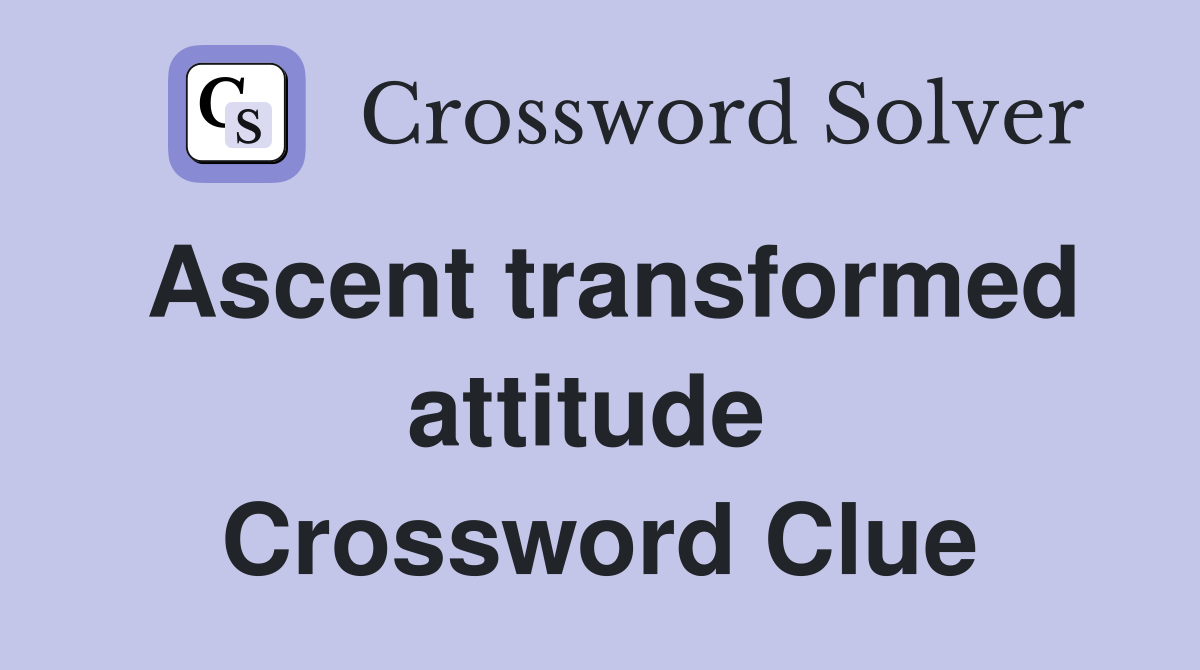 Ascent transformed attitude  Crossword Clue