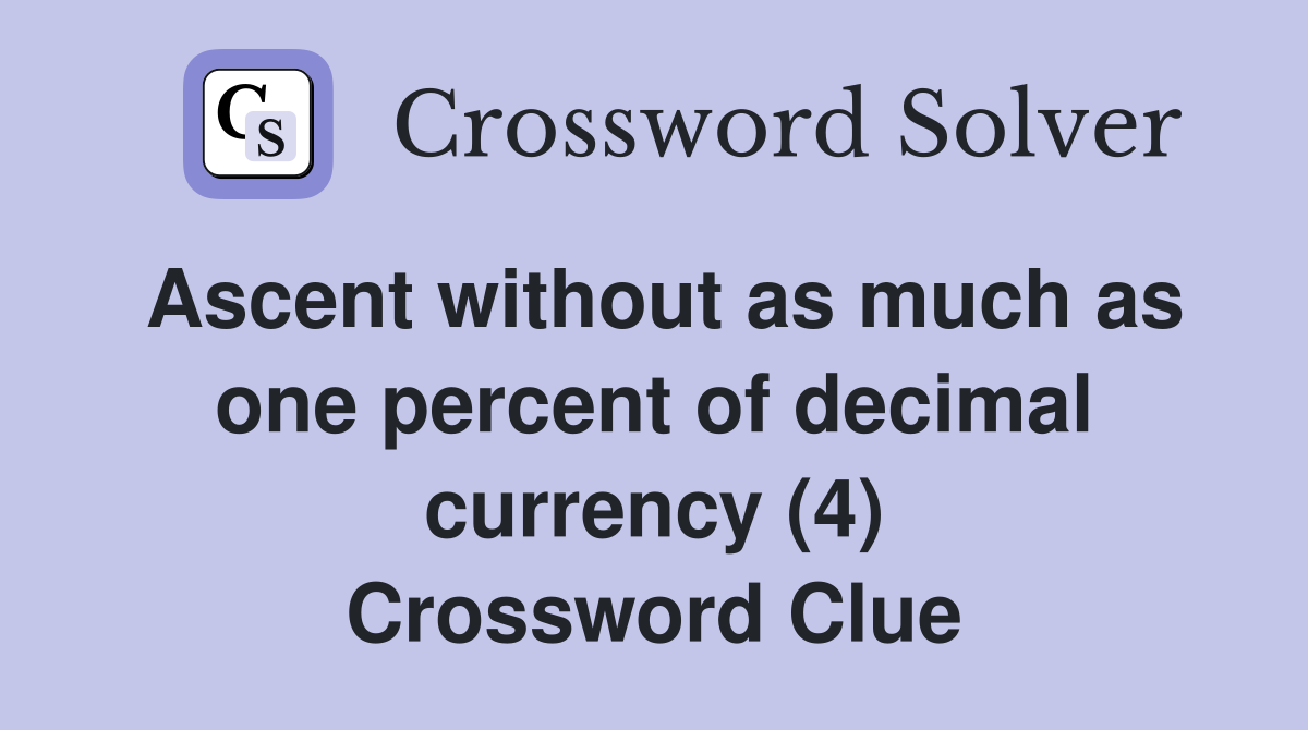 Ascent without as much as one percent of decimal currency (4) Crossword Clue