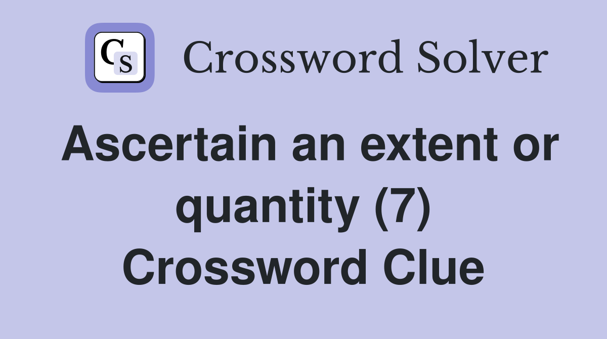 Ascertain an extent or quantity (7) Crossword Clue