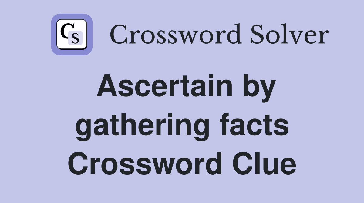 Ascertain by gathering facts Crossword Clue