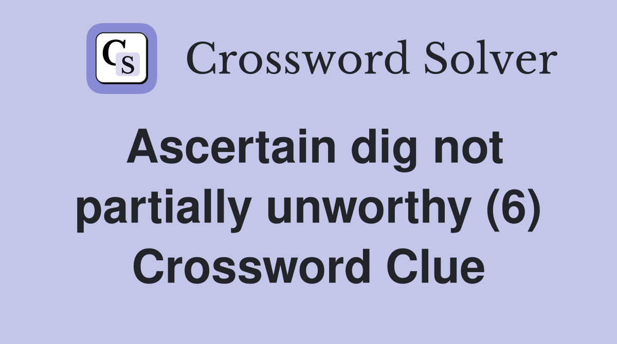 Ascertain dig not partially unworthy (6) Crossword Clue