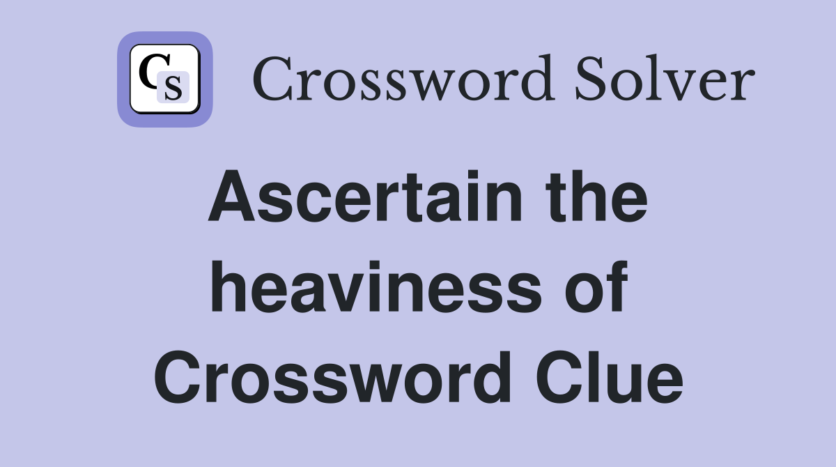Ascertain the heaviness of Crossword Clue