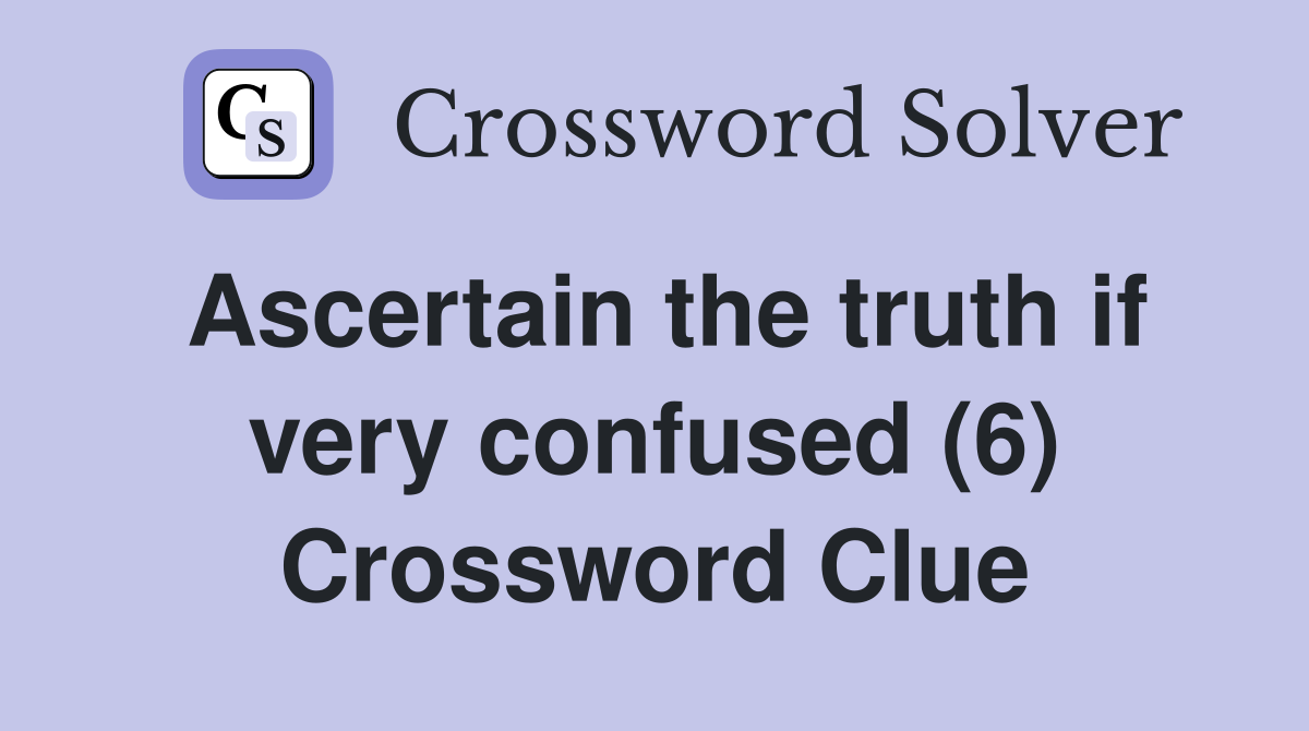 Ascertain the truth if very confused (6) Crossword Clue