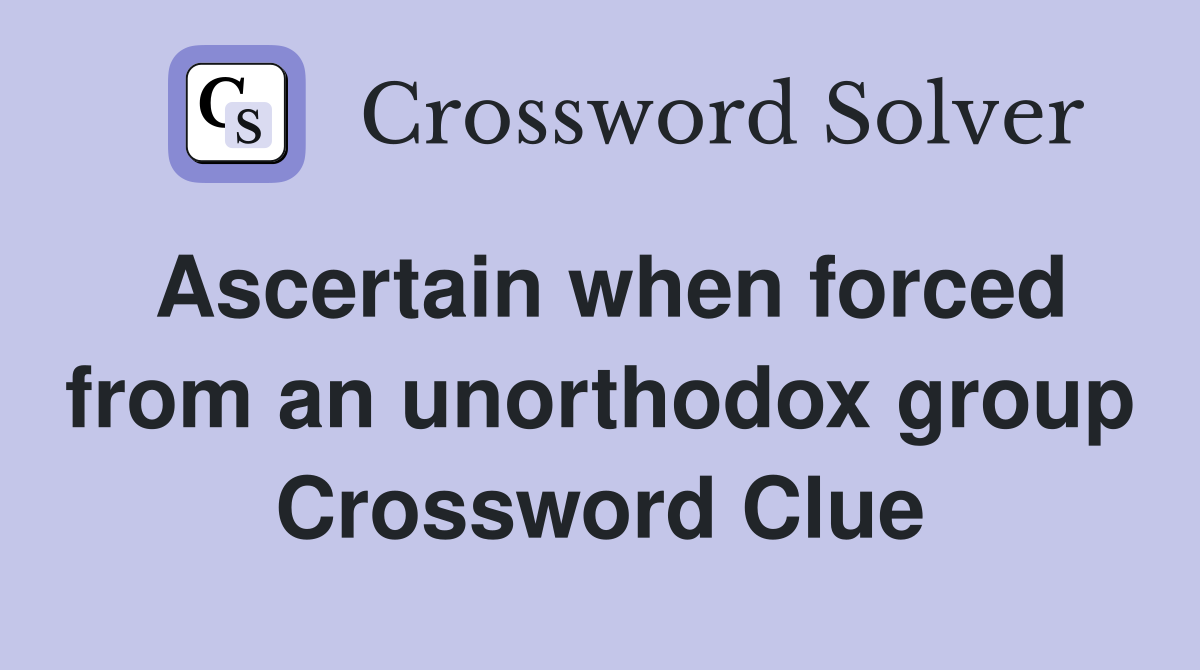 Ascertain when forced from an unorthodox group Crossword Clue