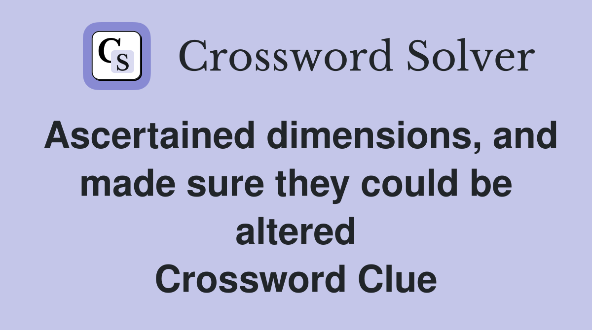 Ascertained dimensions, and made sure they could be altered Crossword Clue