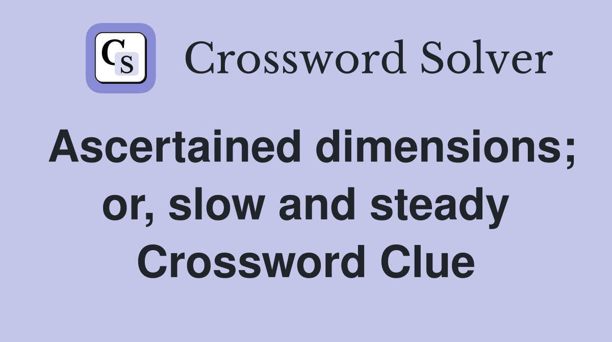 Ascertained dimensions; or, slow and steady Crossword Clue