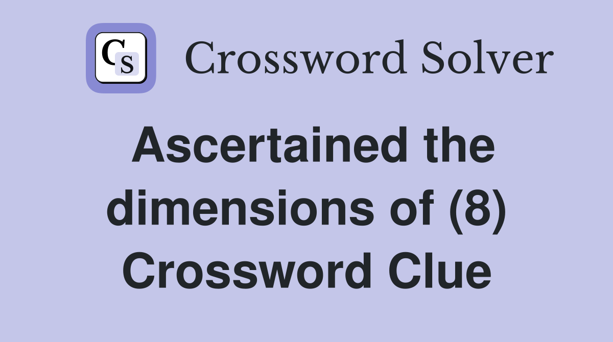 Ascertained the dimensions of (8) Crossword Clue
