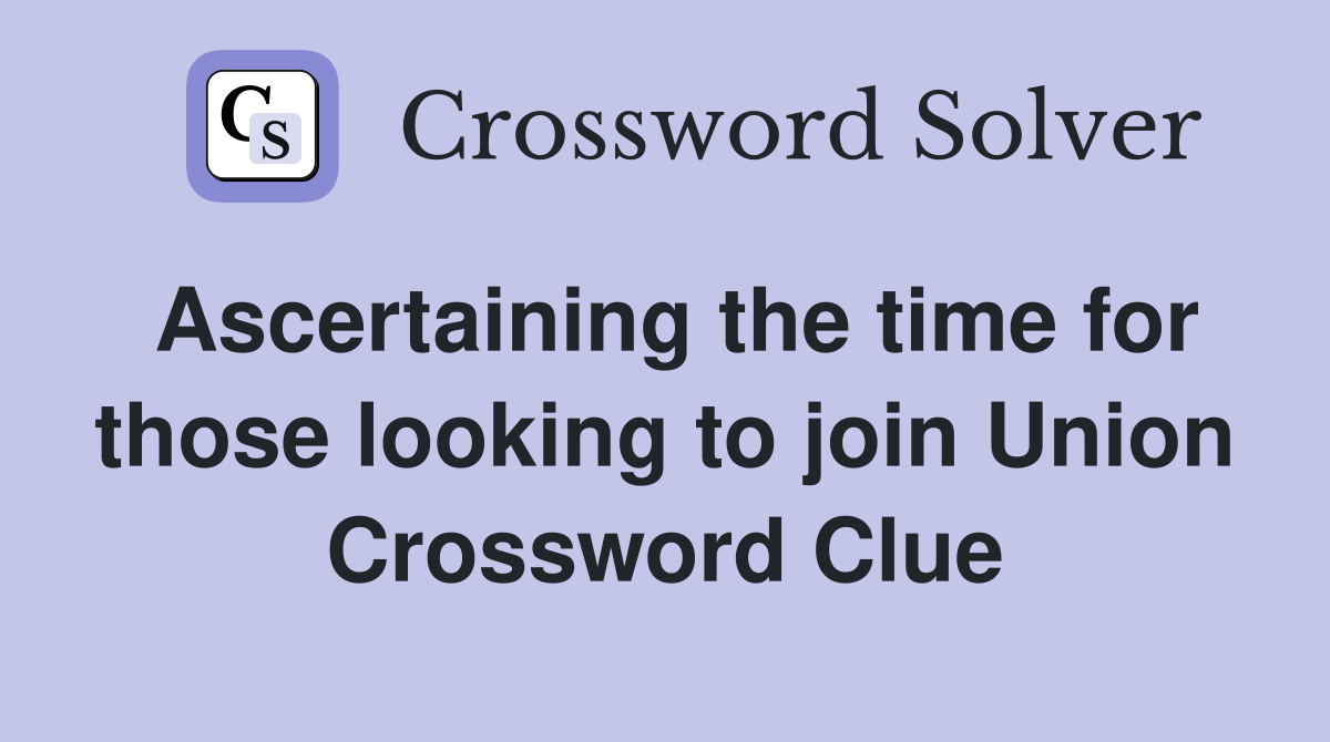 Ascertaining the time for those looking to join Union Crossword Clue