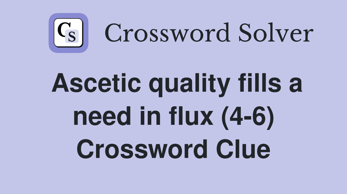 Ascetic quality fills a need in flux (4-6) Crossword Clue
