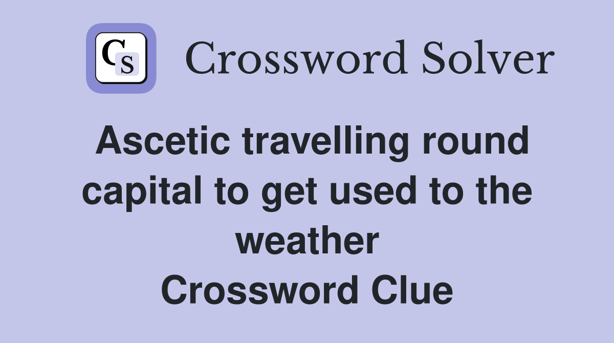 Ascetic travelling round capital to get used to the weather Crossword Clue