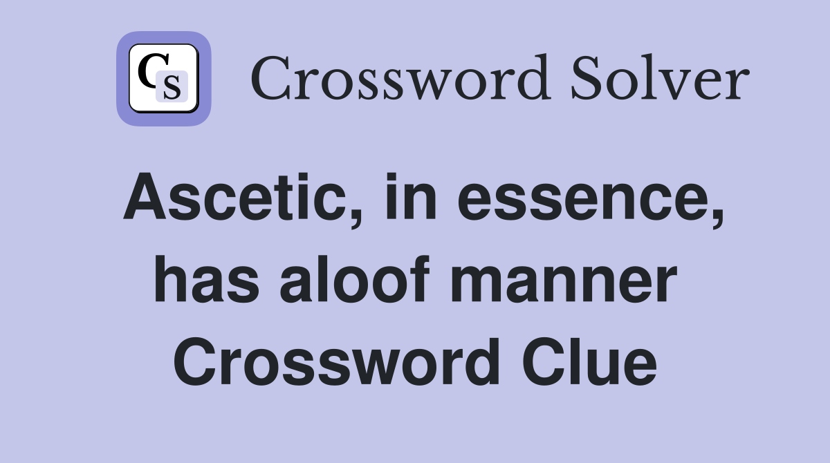 Ascetic, in essence, has aloof manner Crossword Clue