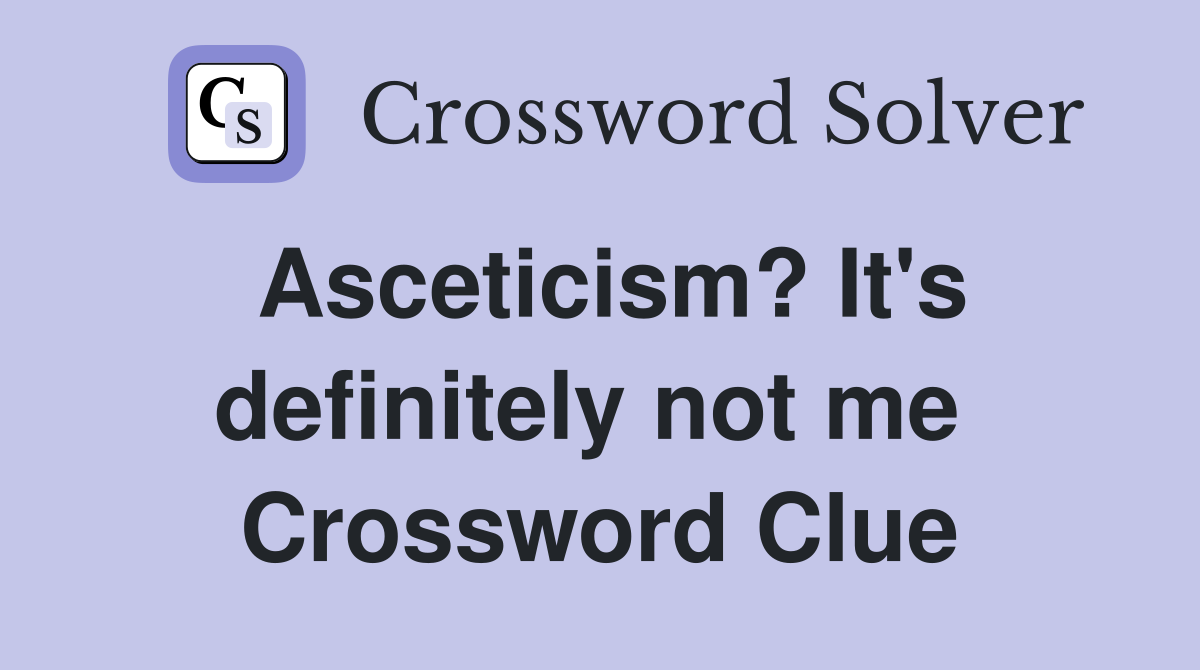 Asceticism? It's definitely not me  Crossword Clue