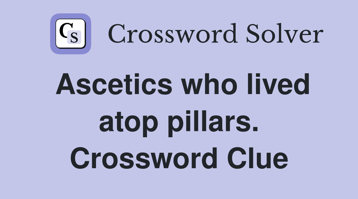 Ascetics who lived atop pillars. Crossword Clue