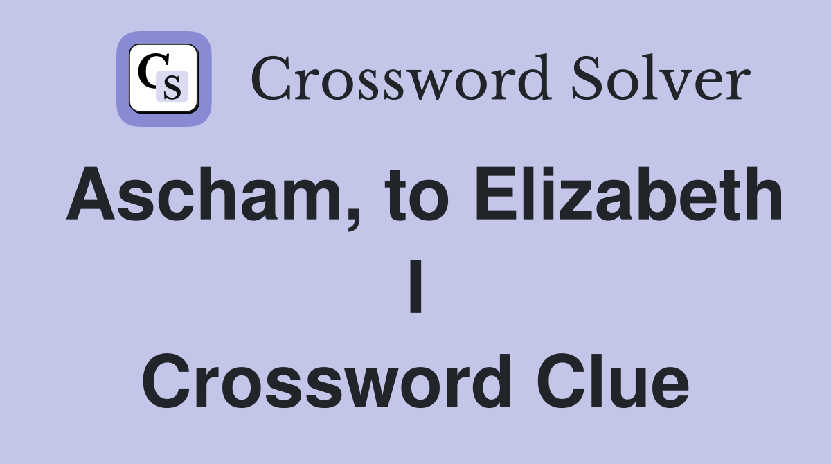 Ascham, to Elizabeth I Crossword Clue