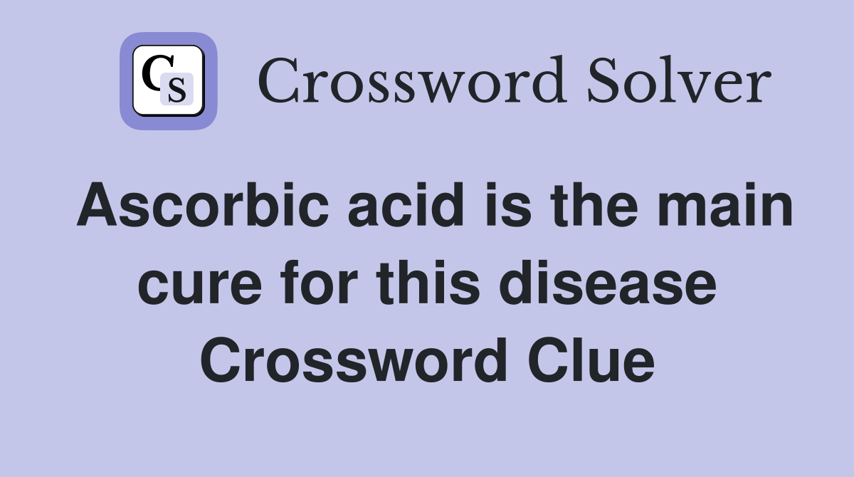 Ascorbic acid is the main cure for this disease Crossword Clue