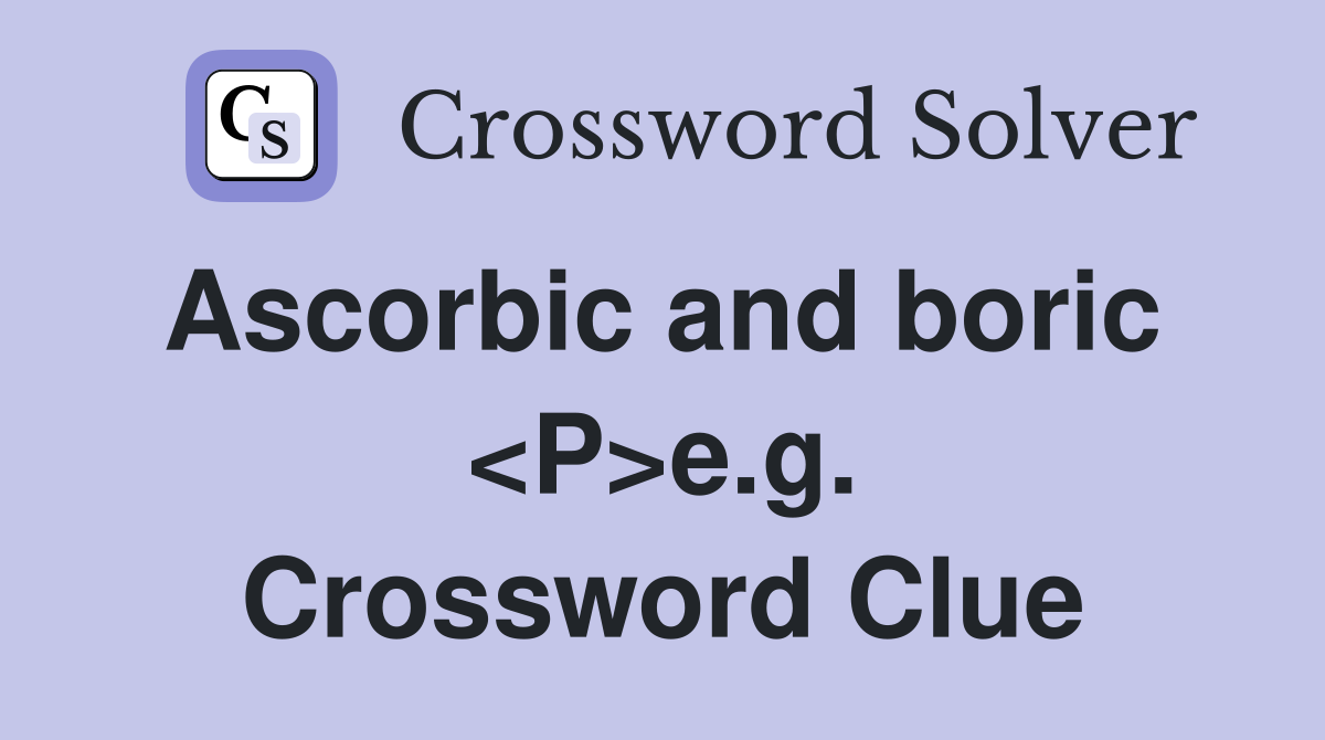 Ascorbic and boric  <P>e.g. Crossword Clue