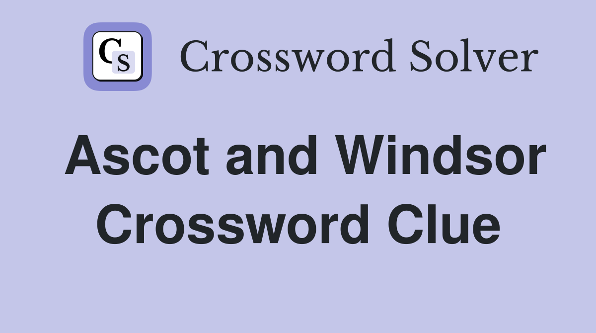 Ascot and Windsor Crossword Clue