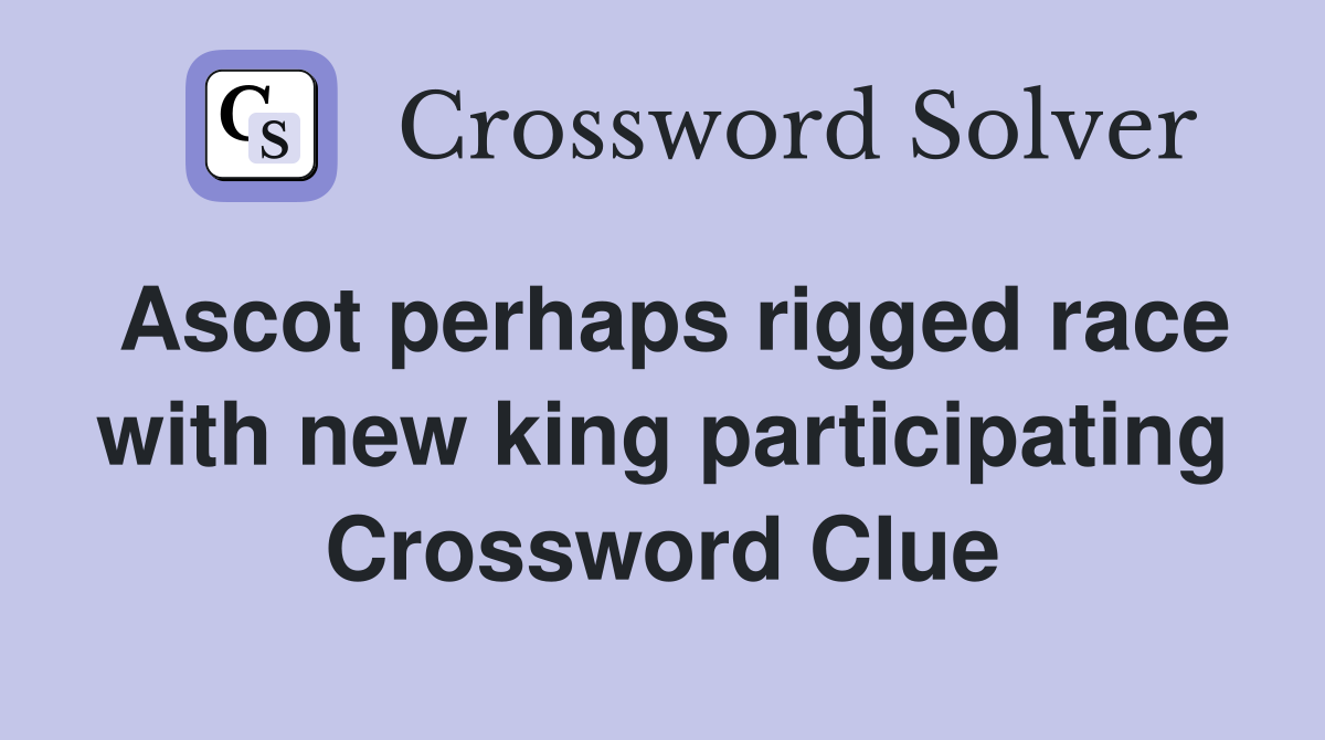Ascot perhaps rigged race with new king participating Crossword Clue