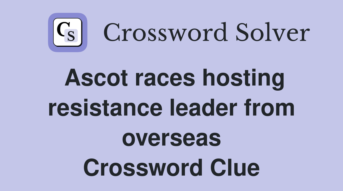 Ascot races hosting resistance leader from overseas Crossword Clue