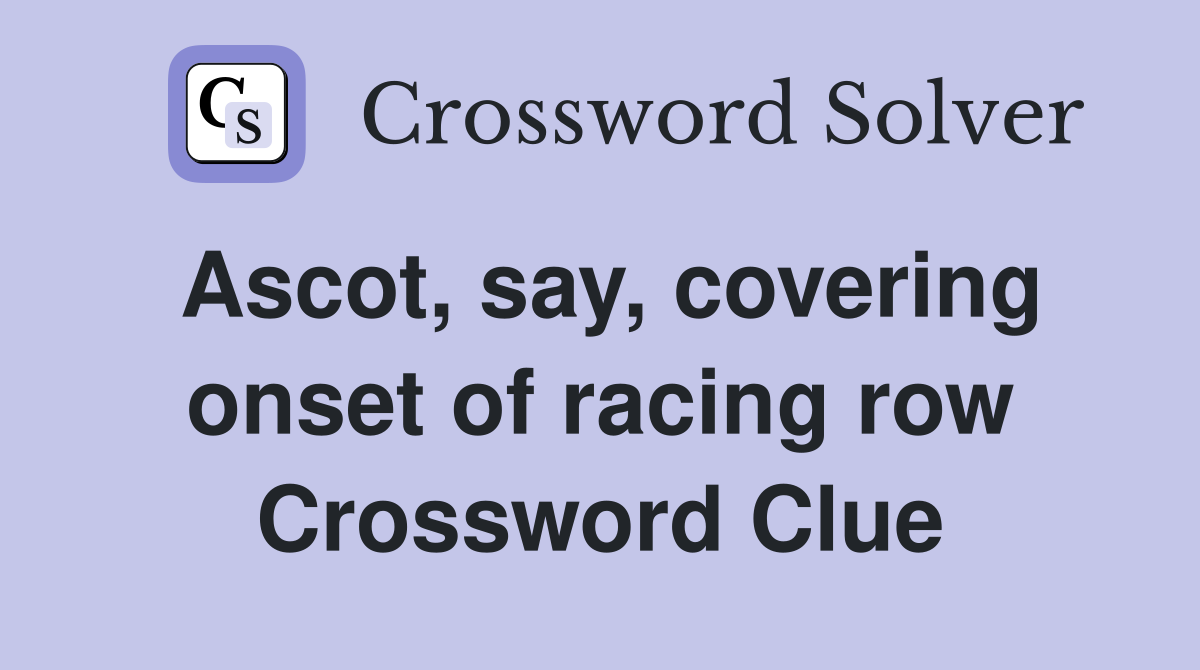 Ascot, say, covering onset of racing row Crossword Clue
