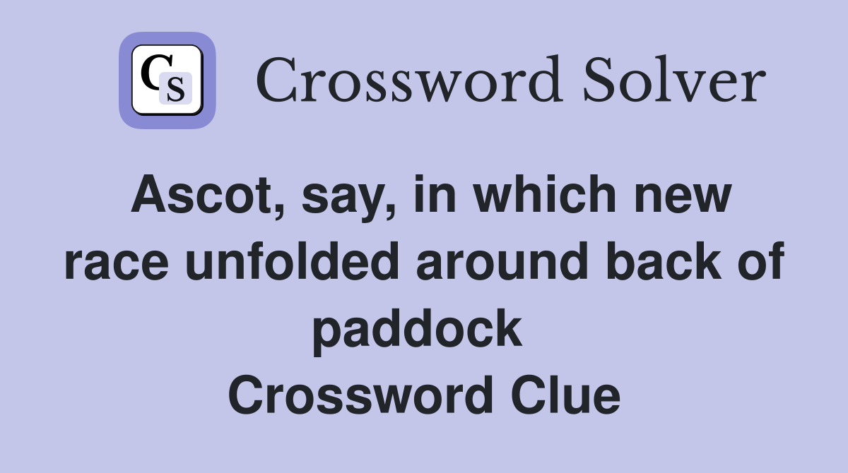 Ascot, say, in which new race unfolded around back of paddock  Crossword Clue