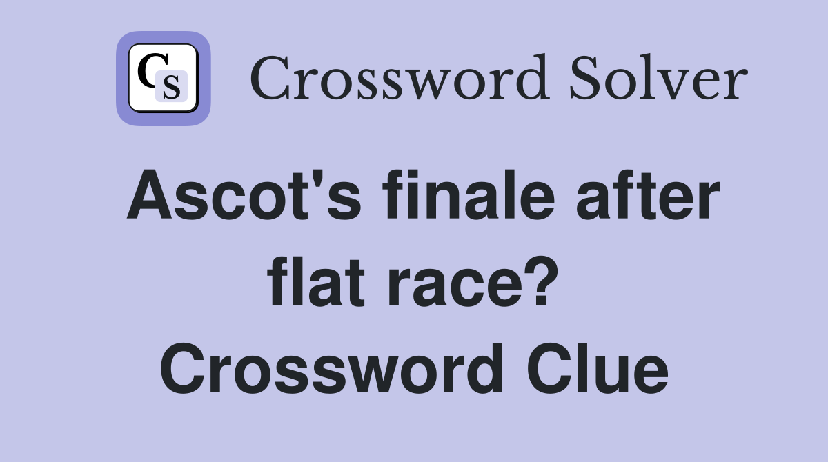 Ascot #39 s finale after flat race? Crossword Clue Answers Crossword Solver