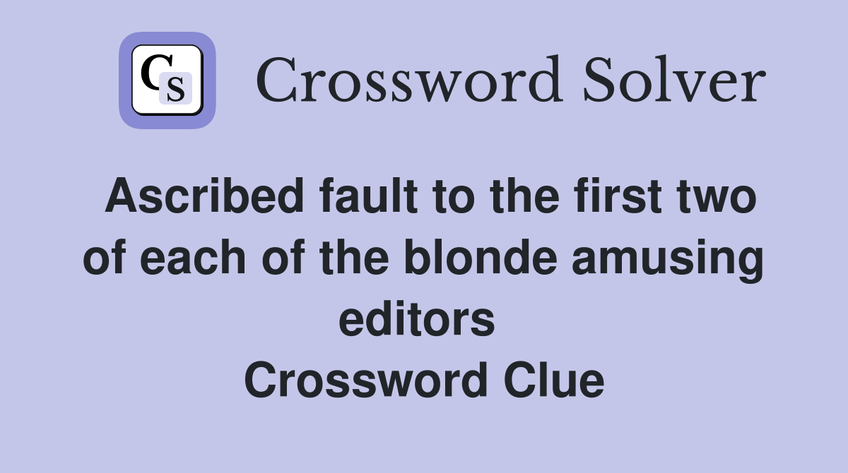 Ascribed fault to the first two of each of the blonde amusing editors  Crossword Clue