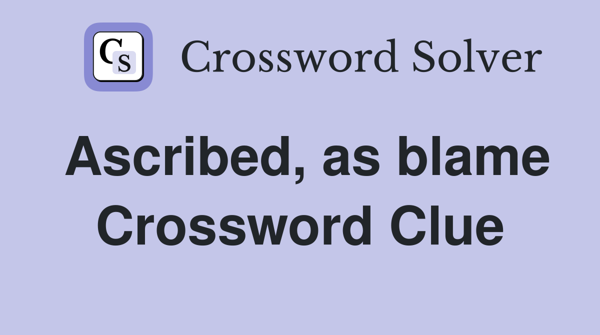 Ascribed, as blame Crossword Clue