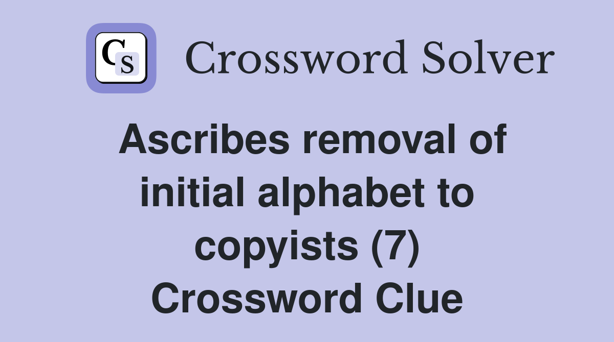 Ascribes removal of initial alphabet to copyists (7) Crossword Clue