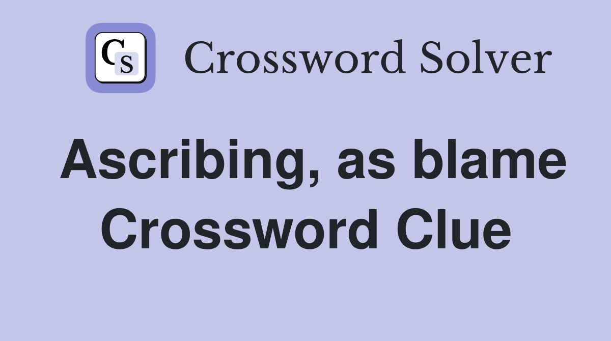 Ascribing, as blame Crossword Clue
