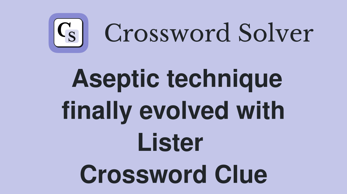 Aseptic technique finally evolved with Lister  Crossword Clue