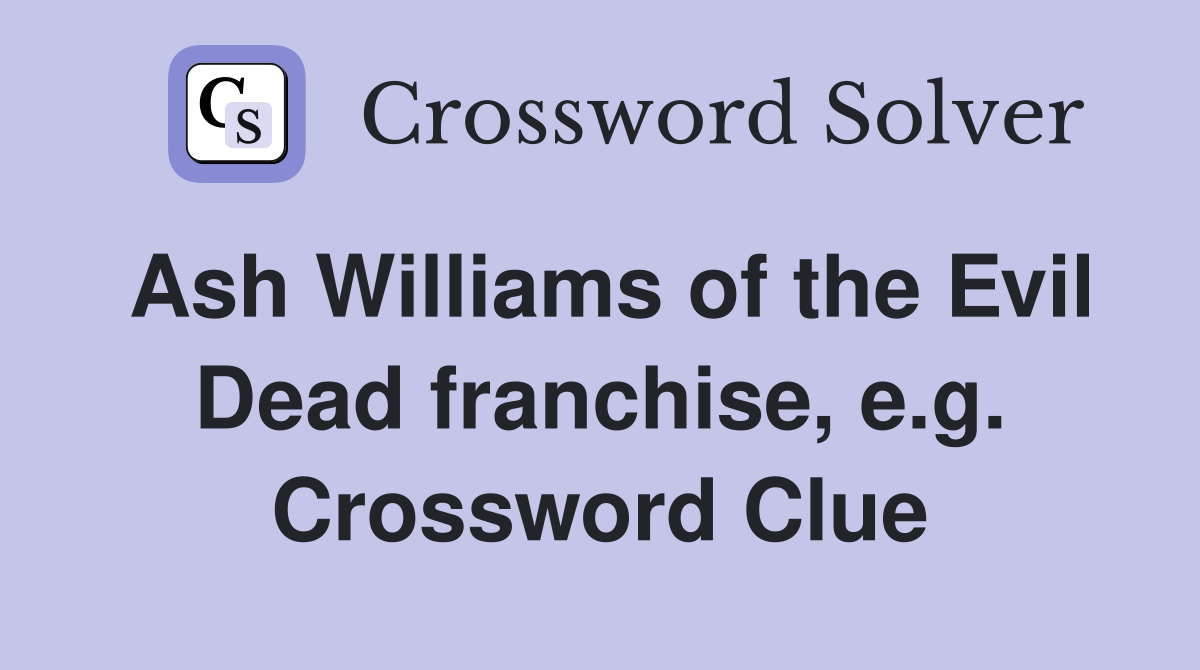 Ash Williams of the Evil Dead franchise, e.g. Crossword Clue