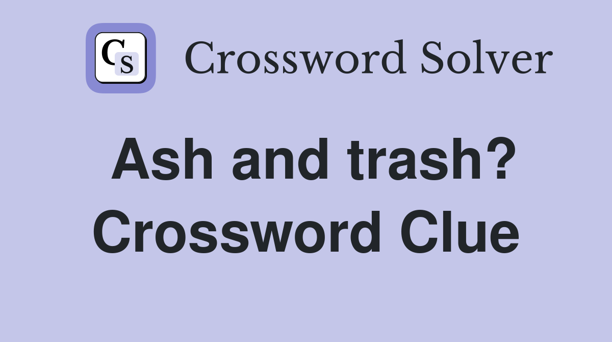 Ash and trash? Crossword Clue