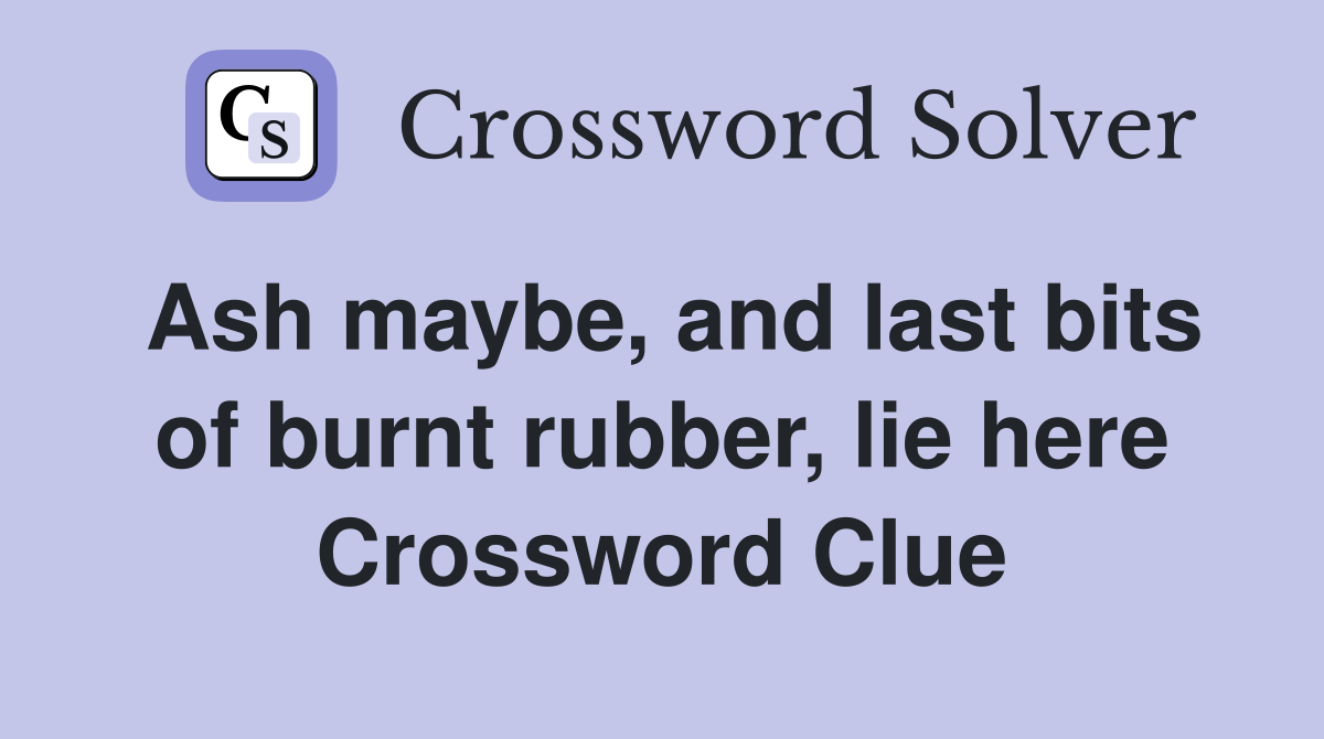 Ash maybe, and last bits of burnt rubber, lie here Crossword Clue