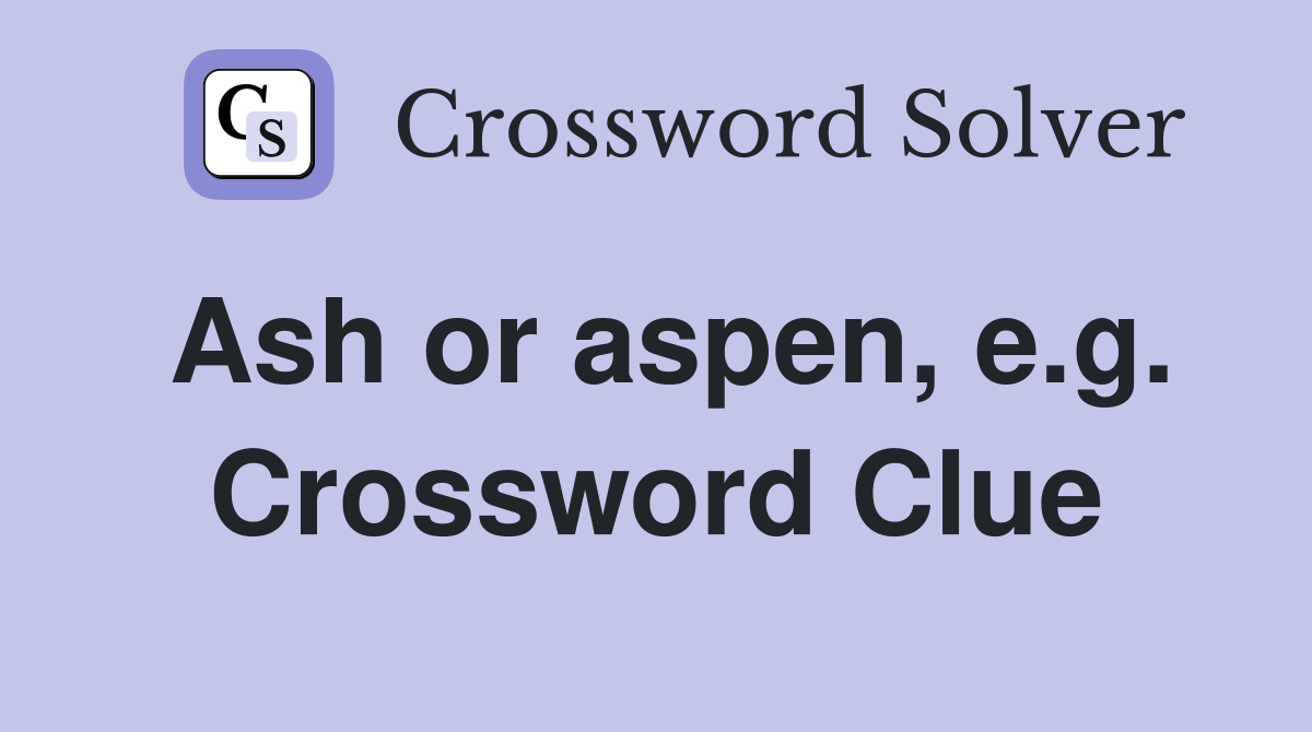 Ash or aspen, e.g. Crossword Clue
