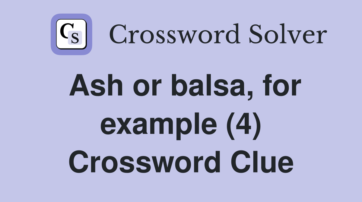 Ash or balsa, for example (4) Crossword Clue