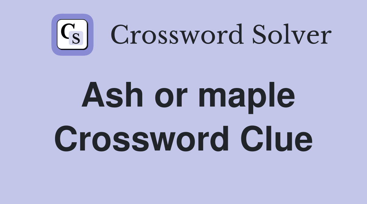 Ash or maple Crossword Clue