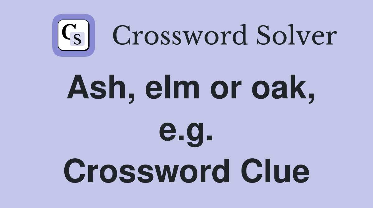 Ash, elm or oak, e.g. Crossword Clue
