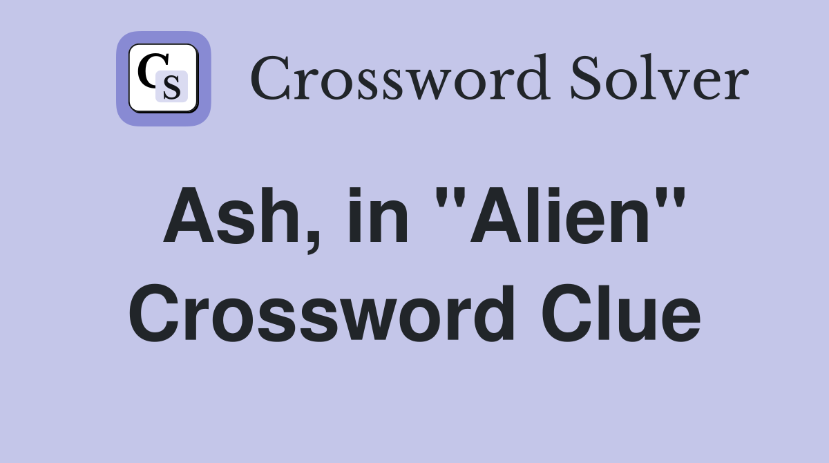 Ash, in "Alien" Crossword Clue