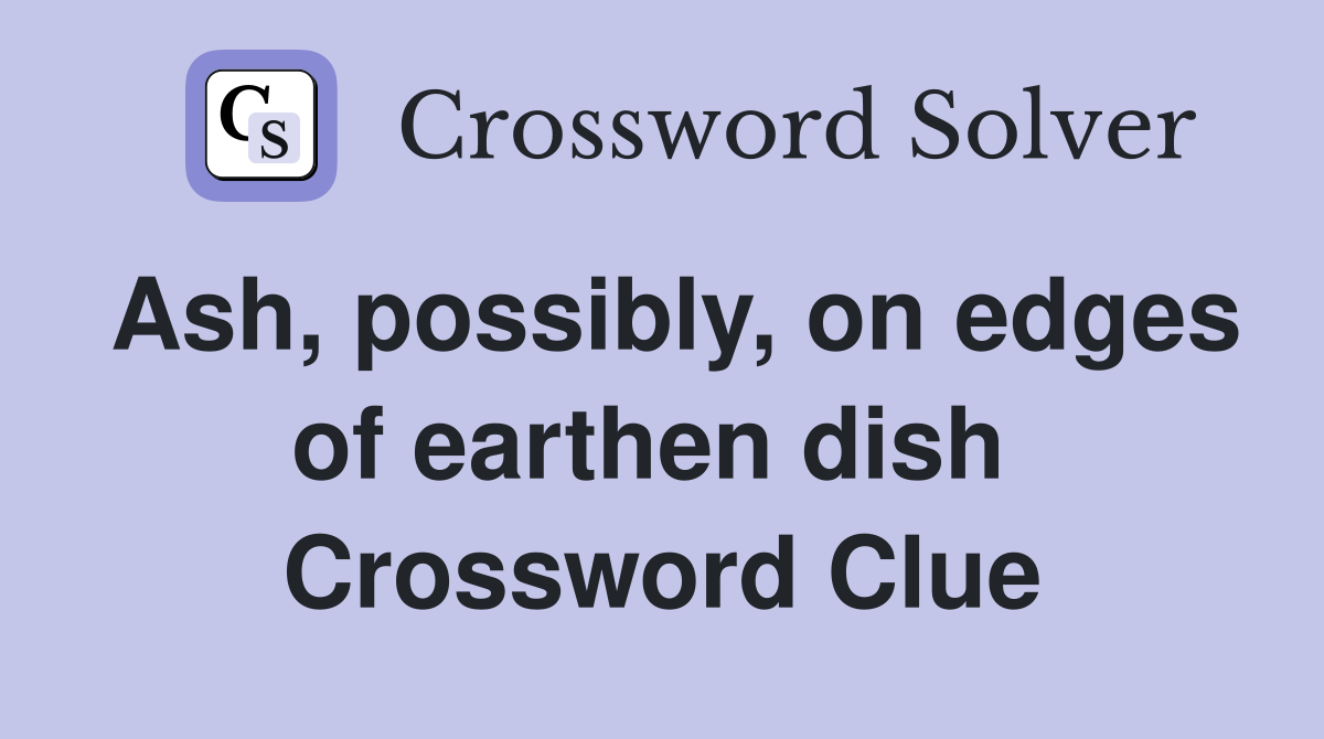 Ash, possibly, on edges of earthen dish  Crossword Clue
