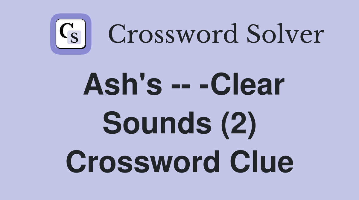 Ash's -- -Clear Sounds (2) Crossword Clue