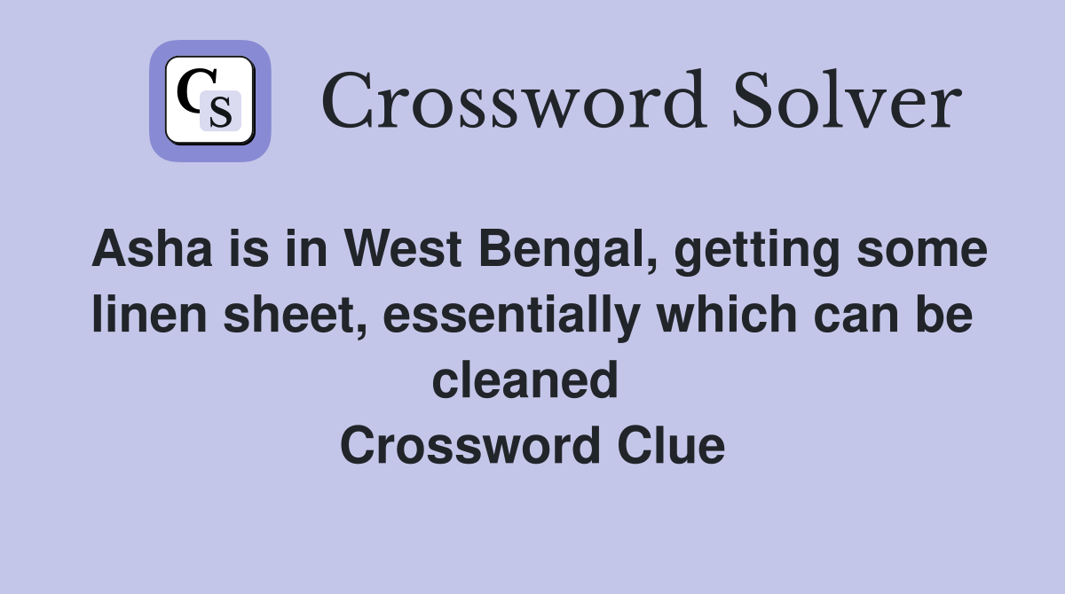 Asha is in West Bengal, getting some linen sheet, essentially which can be cleaned  Crossword Clue