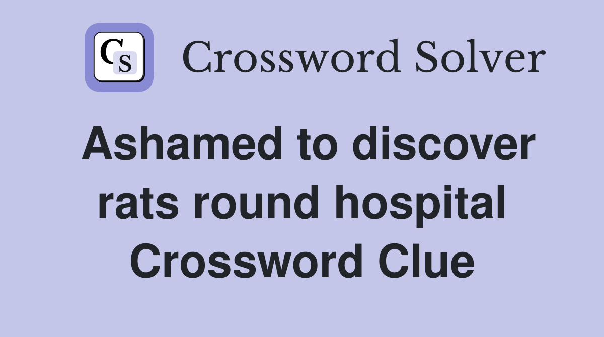 Ashamed to discover rats round hospital Crossword Clue