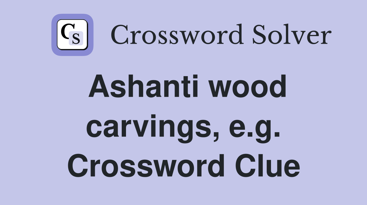 Ashanti wood carvings, e.g. Crossword Clue