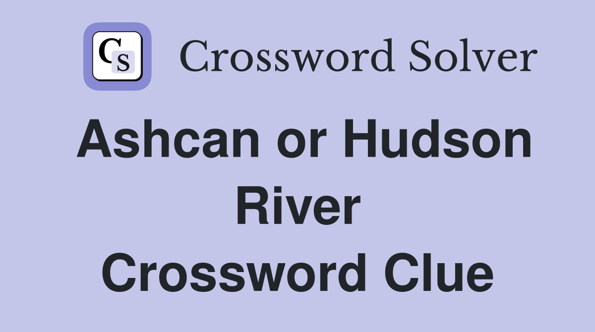 Ashcan or Hudson River Crossword Clue