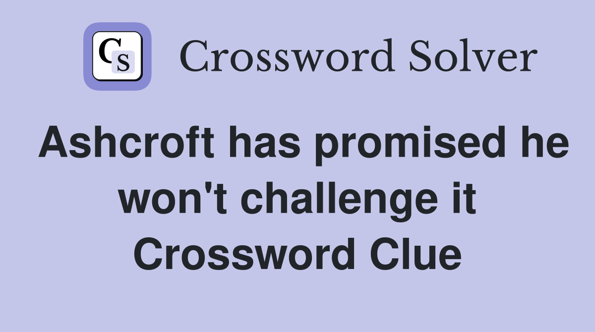 Ashcroft has promised he won't challenge it Crossword Clue